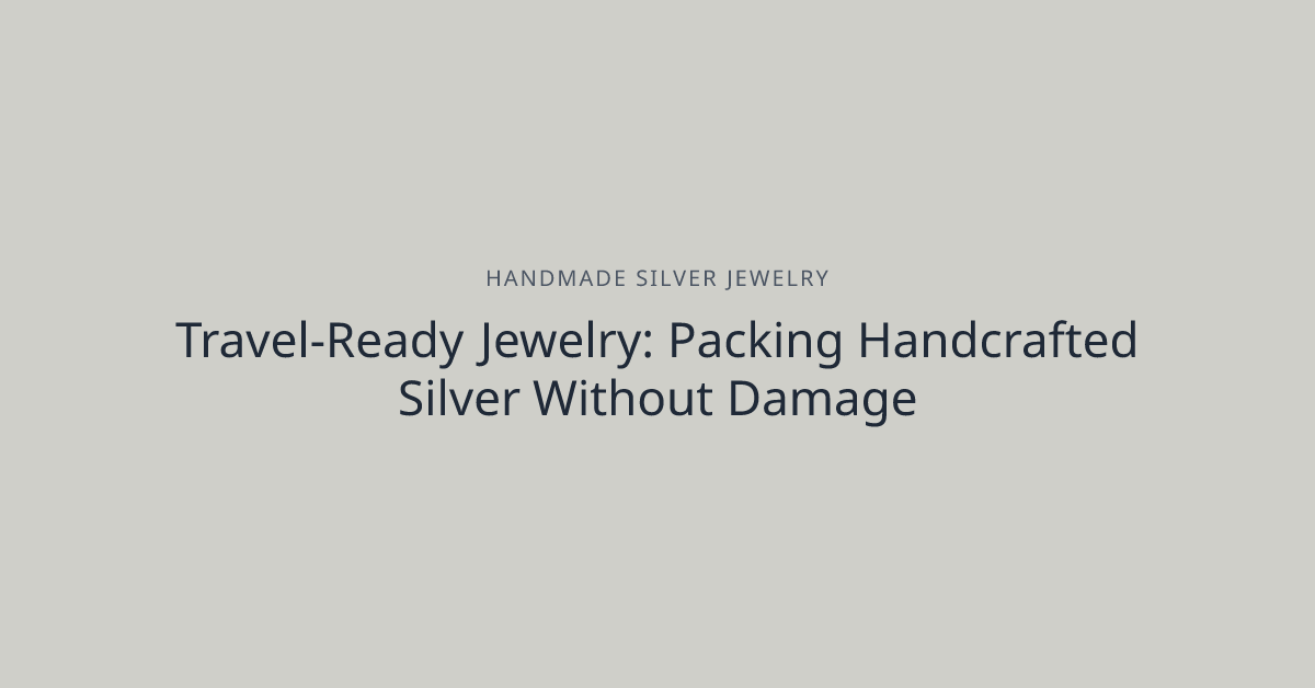 Travel-Ready Jewelry: Packing Handcrafted Silver Without Damage