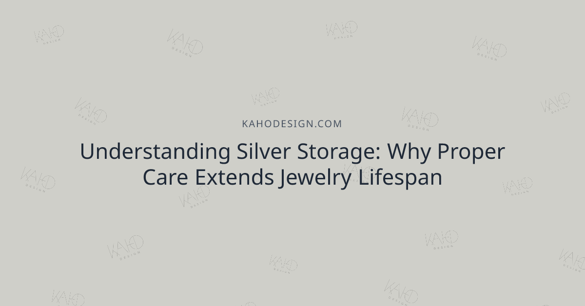 Understanding Silver Storage: Why Proper Care Extends Jewelry Lifespan