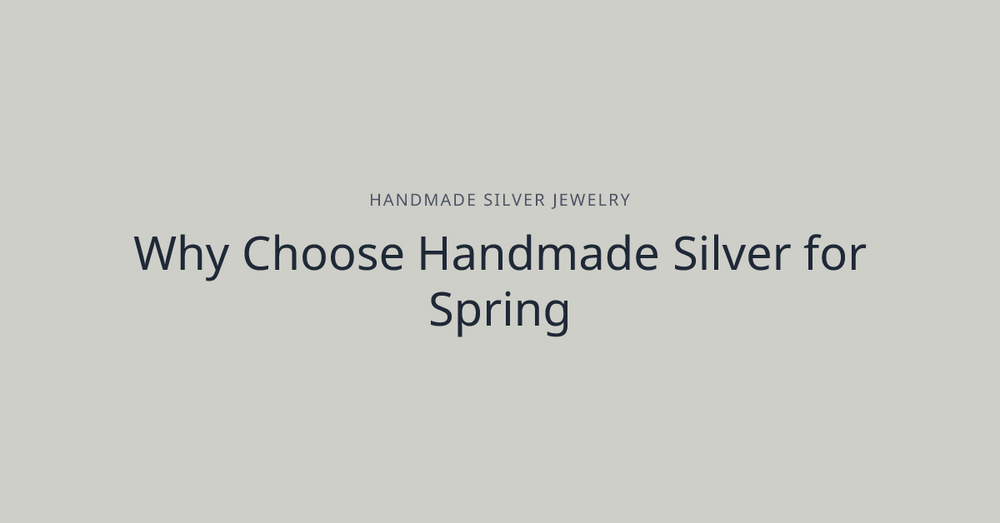 Why Choose Handmade Silver for Spring